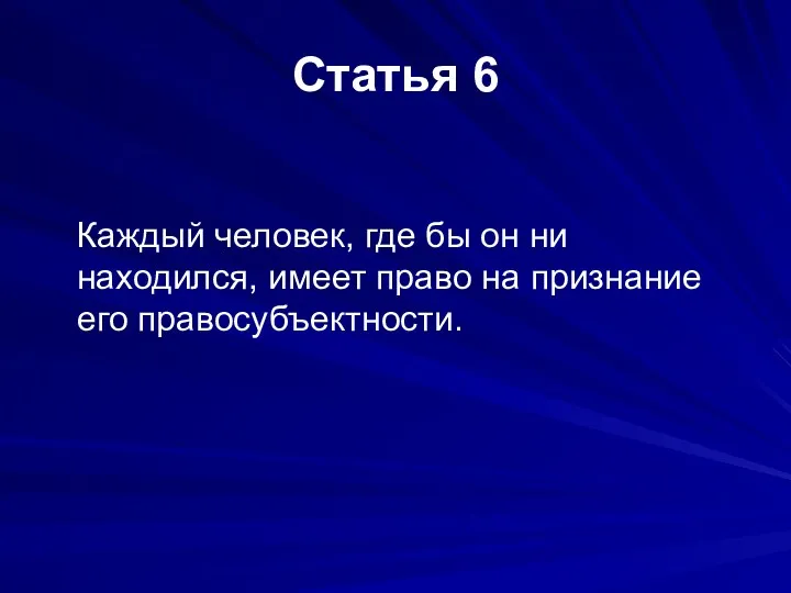 Статья 6 Каждый человек, где бы он ни находился, имеет право на признание его правосубъектности.