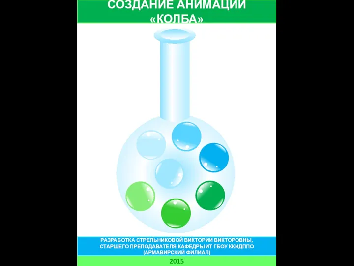 СОЗДАНИЕ АНИМАЦИИ «КОЛБА» 2015 РАЗРАБОТКА СТРЕЛЬНИКОВОЙ ВИКТОРИИ ВИКТОРОВНЫ, СТАРШЕГО ПРЕПОДАВАТЕЛЯ КАФЕДРЫ ИТ ГБОУ ККИДППО (АРМАВИРСКИЙ ФИЛИАЛ)