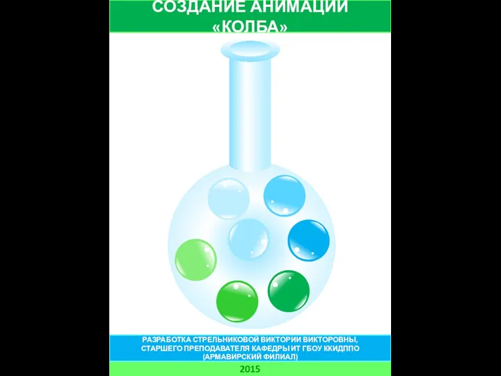 СОЗДАНИЕ АНИМАЦИИ «КОЛБА» 2015 РАЗРАБОТКА СТРЕЛЬНИКОВОЙ ВИКТОРИИ ВИКТОРОВНЫ, СТАРШЕГО ПРЕПОДАВАТЕЛЯ КАФЕДРЫ ИТ ГБОУ ККИДППО (АРМАВИРСКИЙ ФИЛИАЛ)