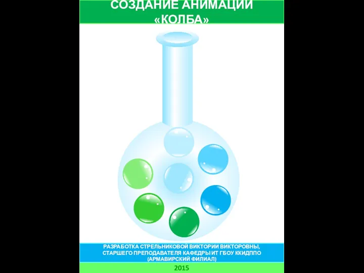 СОЗДАНИЕ АНИМАЦИИ «КОЛБА» 2015 РАЗРАБОТКА СТРЕЛЬНИКОВОЙ ВИКТОРИИ ВИКТОРОВНЫ, СТАРШЕГО ПРЕПОДАВАТЕЛЯ КАФЕДРЫ ИТ ГБОУ ККИДППО (АРМАВИРСКИЙ ФИЛИАЛ)