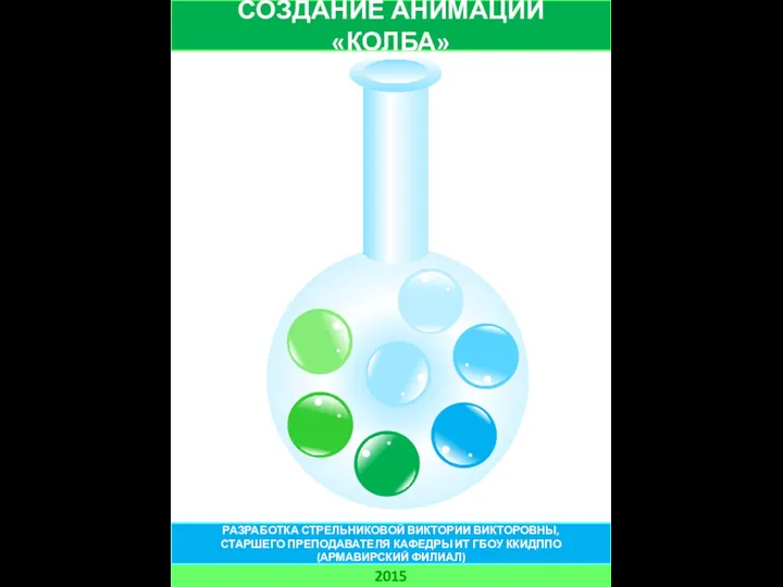 СОЗДАНИЕ АНИМАЦИИ «КОЛБА» 2015 РАЗРАБОТКА СТРЕЛЬНИКОВОЙ ВИКТОРИИ ВИКТОРОВНЫ, СТАРШЕГО ПРЕПОДАВАТЕЛЯ КАФЕДРЫ ИТ ГБОУ ККИДППО (АРМАВИРСКИЙ ФИЛИАЛ)