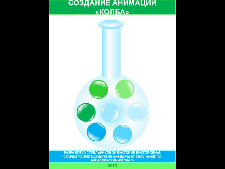 СОЗДАНИЕ АНИМАЦИИ «КОЛБА» 2015 РАЗРАБОТКА СТРЕЛЬНИКОВОЙ ВИКТОРИИ ВИКТОРОВНЫ, СТАРШЕГО ПРЕПОДАВАТЕЛЯ КАФЕДРЫ ИТ ГБОУ ККИДППО (АРМАВИРСКИЙ ФИЛИАЛ)