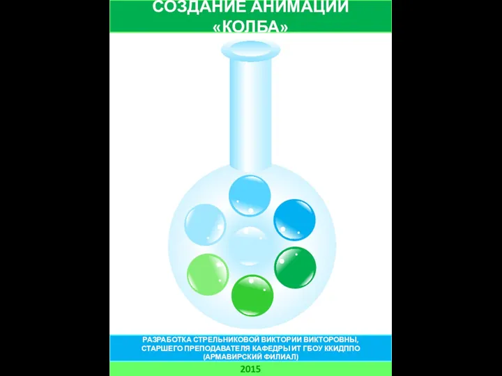 СОЗДАНИЕ АНИМАЦИИ «КОЛБА» 2015 РАЗРАБОТКА СТРЕЛЬНИКОВОЙ ВИКТОРИИ ВИКТОРОВНЫ, СТАРШЕГО ПРЕПОДАВАТЕЛЯ КАФЕДРЫ ИТ ГБОУ ККИДППО (АРМАВИРСКИЙ ФИЛИАЛ)