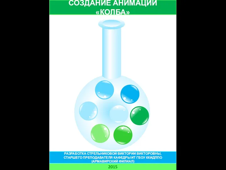 СОЗДАНИЕ АНИМАЦИИ «КОЛБА» 2015 РАЗРАБОТКА СТРЕЛЬНИКОВОЙ ВИКТОРИИ ВИКТОРОВНЫ, СТАРШЕГО ПРЕПОДАВАТЕЛЯ КАФЕДРЫ ИТ ГБОУ ККИДППО (АРМАВИРСКИЙ ФИЛИАЛ)