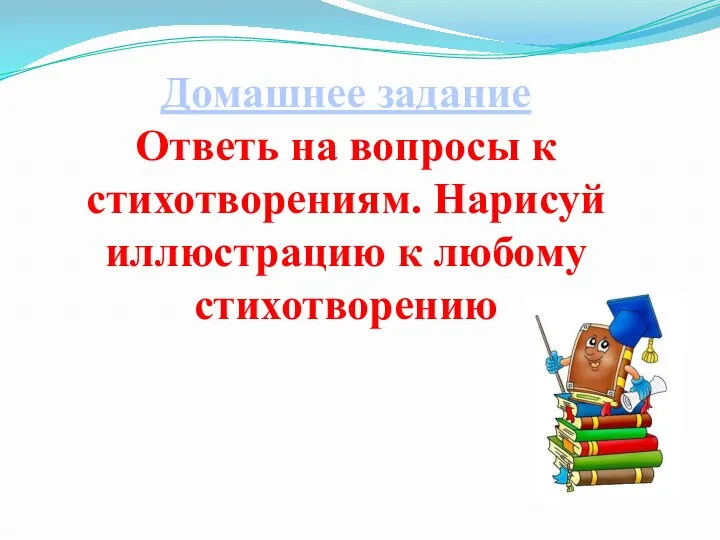 Домашнее задание Ответь на вопросы к стихотворениям. Нарисуй иллюстрацию к любому стихотворению