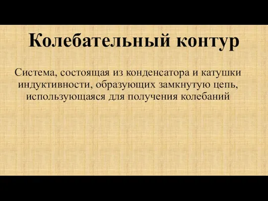 Колебательный контур Система, состоящая из конденсатора и катушки индуктивности, образующих замкнутую цепь, использующаяся для получения колебаний