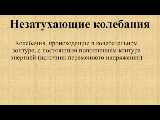 Незатухающие колебания Колебания, происходящие в колебательном контуре, с постоянным пополнением контура энергией (источник переменного напряжения)