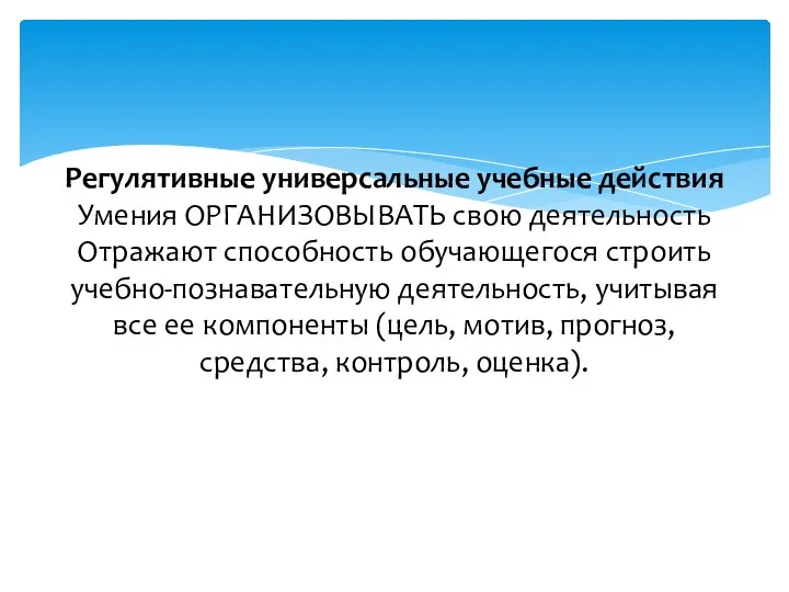 Регулятивные универсальные учебные действия Умения ОРГАНИЗОВЫВАТЬ свою деятельность Отражают способность