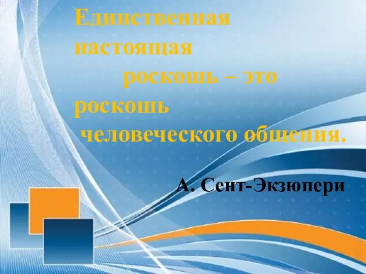 Единственная настоящая роскошь – это роскошь человеческого общения. А. Сент-Экзюпери