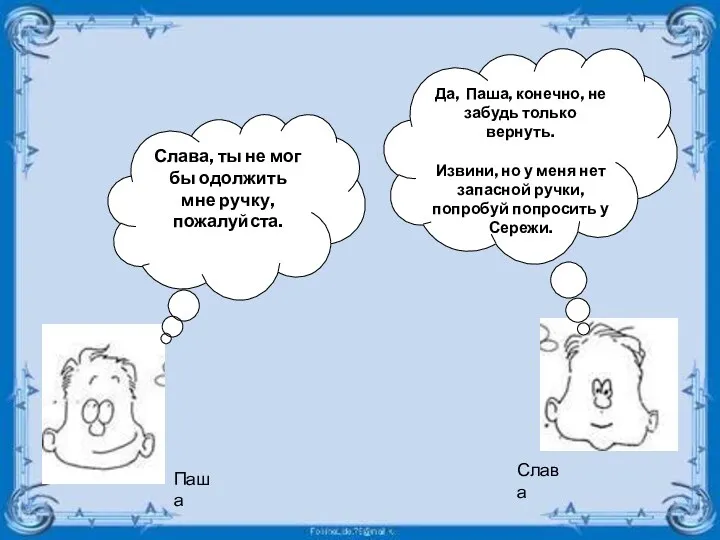 Паша Слава Слава, ты не мог бы одолжить мне ручку,