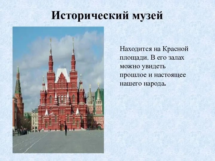 Исторический музей Находится на Красной площади. В его залах можно увидеть прошлое и настоящее нашего народа.