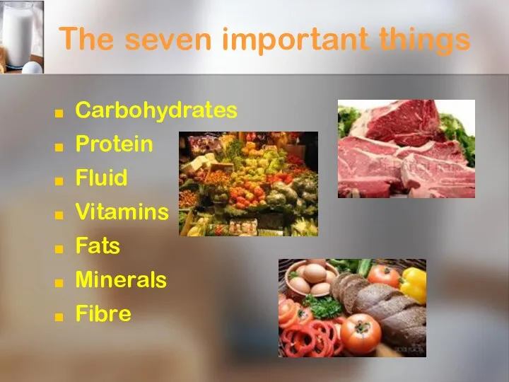 The seven important things Carbohydrates Protein Fluid Vitamins Fats Minerals Fibre