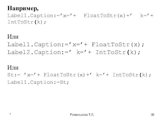 * Романькова Т.Л. Например, Label1.Caption:=’x=’+ FloatToStr(x)+’ k=’+ IntToStr(k); Или Label1.Caption:=’x=’+