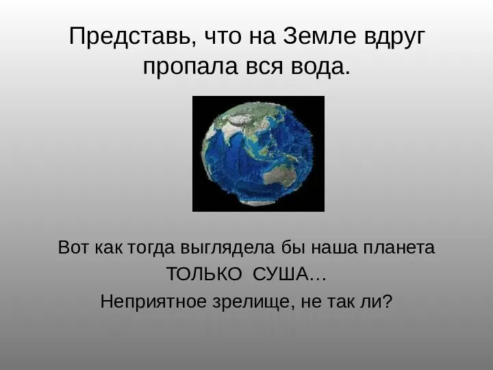 Представь, что на Земле вдруг пропала вся вода. Вот как