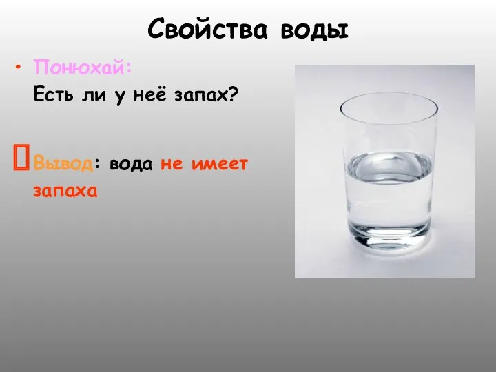 Свойства воды Понюхай: Есть ли у неё запах? Вывод: вода не имеет запаха