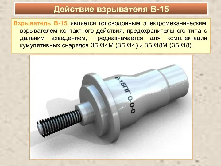 Взрыватель В-15 является головодонным электромеханическим взрывателем контактного действия, предохранительного типа