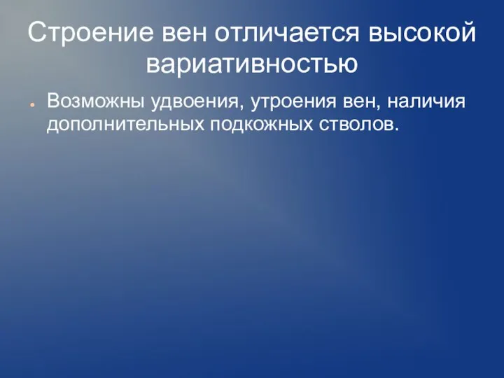 Строение вен отличается высокой вариативностью Возможны удвоения, утроения вен, наличия дополнительных подкожных стволов.