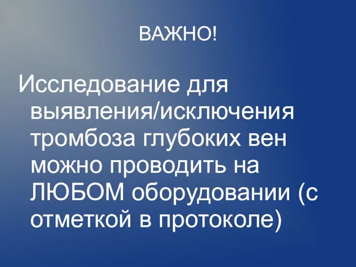 ВАЖНО! Исследование для выявления/исключения тромбоза глубоких вен можно проводить на ЛЮБОМ оборудовании (с отметкой в протоколе)