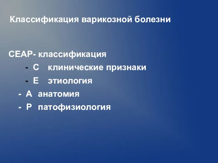 CEAP- классификация C клинические признаки E этиология - A анатомия - P патофизиология Классификация варикозной болезни