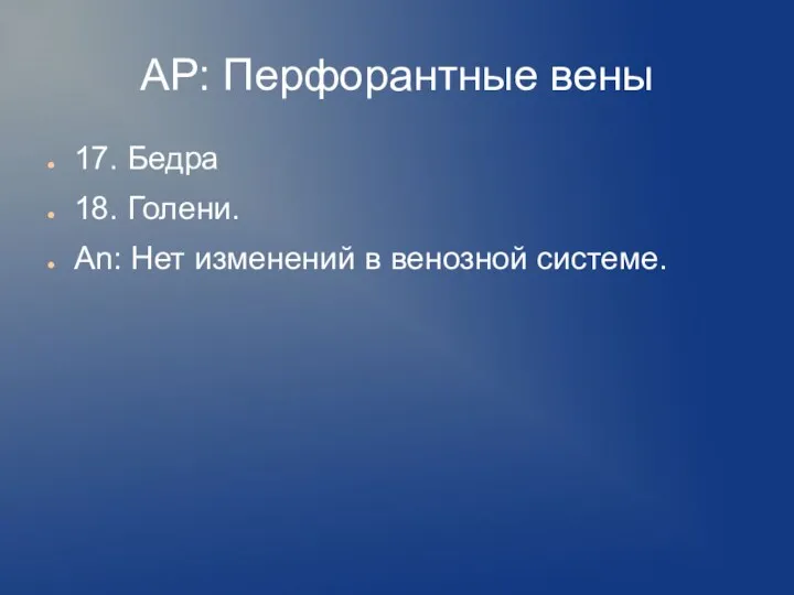 АР: Перфорантные вены 17. Бедра 18. Голени. An: Нет изменений в венозной системе.