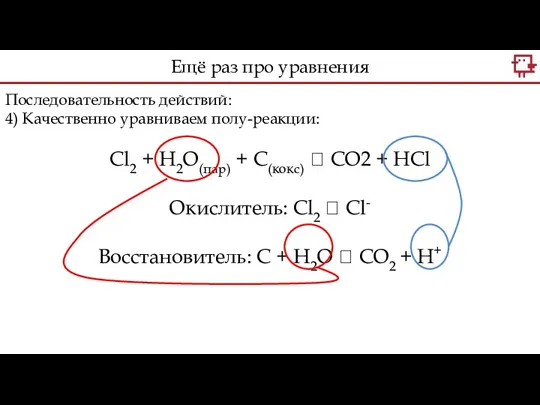 Последовательность действий: 4) Качественно уравниваем полу-реакции: Cl2 + H2O(пар) +