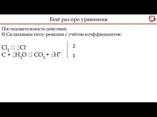 Последовательность действий: 8) Складываем полу-реакции с учётом коэффициентов: Сl2 ?