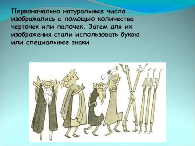 Первоначально натуральные числа изображались с помощью количества черточек или палочек.