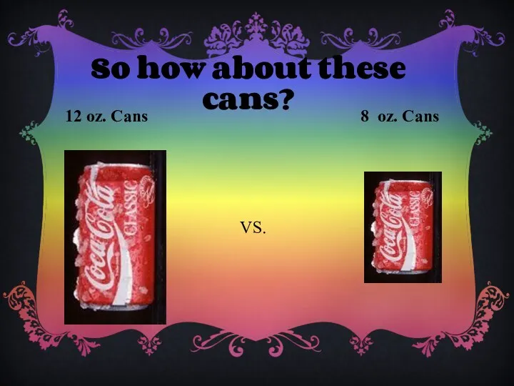 So how about these cans? 12 oz. Cans VS. 8 oz. Cans