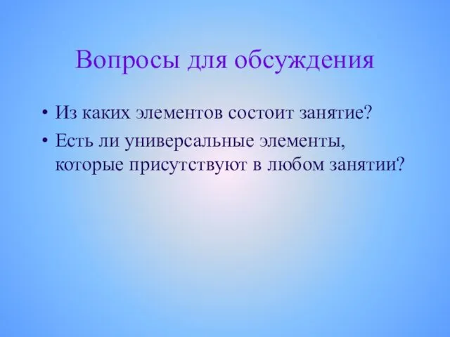 Вопросы для обсуждения Из каких элементов состоит занятие? Есть ли