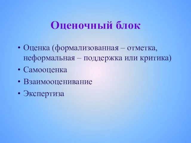 Оценочный блок Оценка (формализованная – отметка, неформальная – поддержка или критика) Самооценка Взаимооценивание Экспертиза