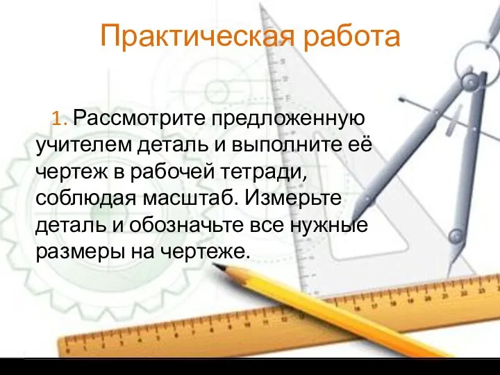 Практическая работа 1. Рассмотрите предложенную учителем деталь и выполните её