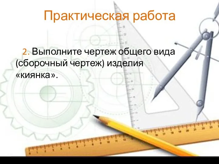 Практическая работа 2. Выполните чертеж общего вида (сборочный чертеж) изделия «киянка».