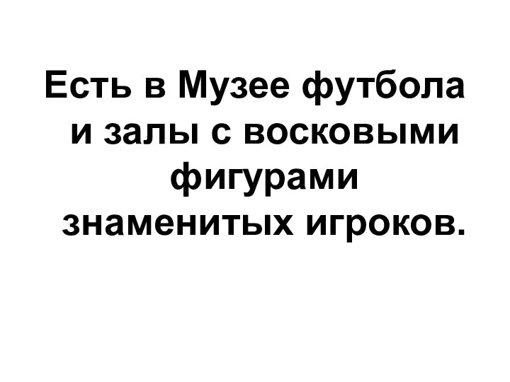 Есть в Музее футбола и залы с восковыми фигурами знаменитых игроков.