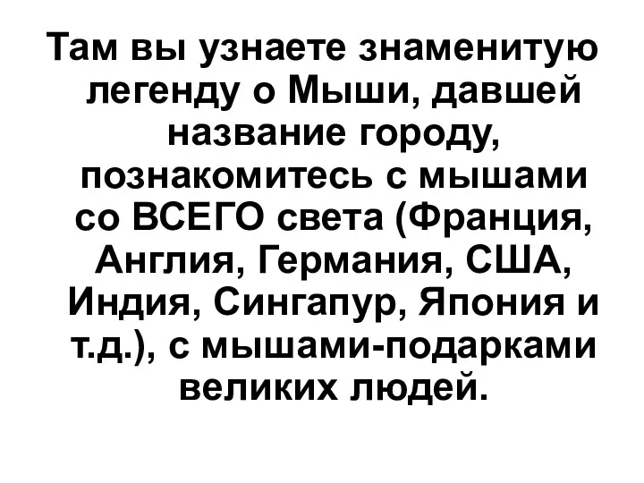 Там вы узнаете знаменитую легенду о Мыши, давшей название городу, познакомитесь с мышами