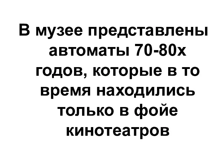 В музее представлены автоматы 70-80х годов, которые в то время находились только в фойе кинотеатров