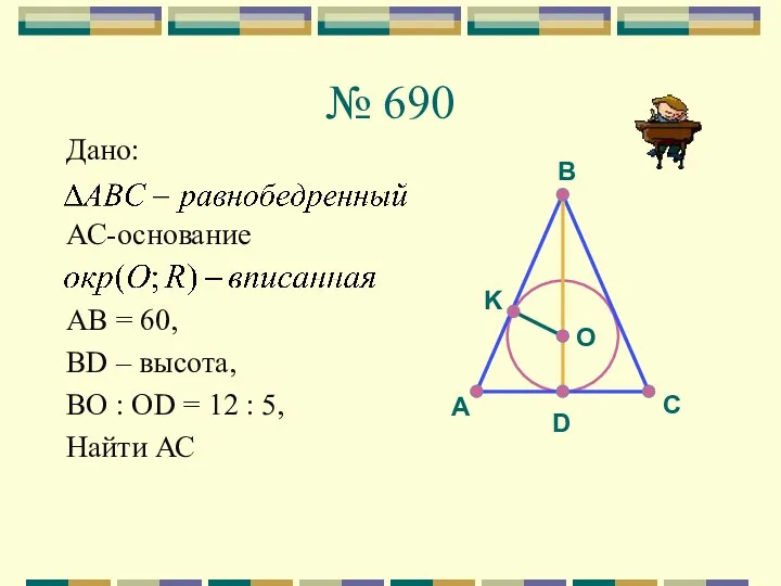 № 690 Дано: АС-основание AB = 60, BD – высота,