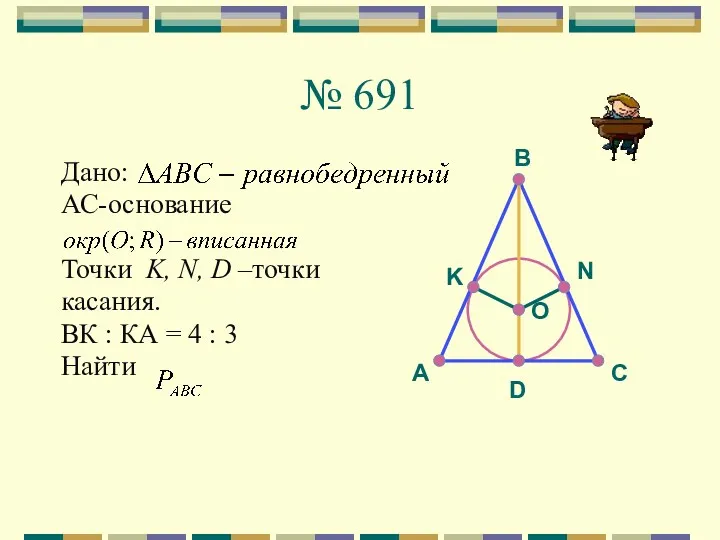 № 691 Дано: АС-основание Точки K, N, D –точки касания.