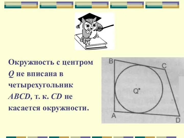 Окружность с центром Q не вписана в четырехугольник ABCD, т. к. CD не касается окружности.