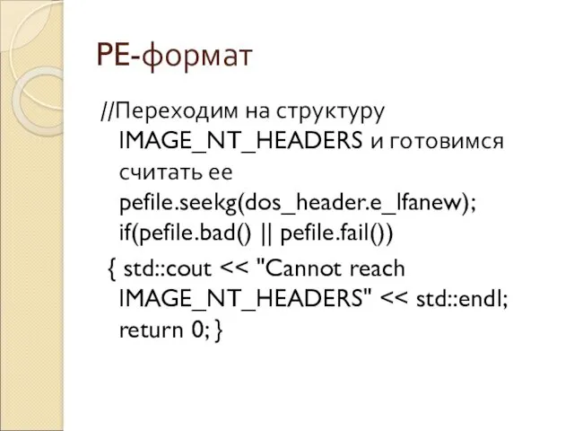 PE-формат //Переходим на структуру IMAGE_NT_HEADERS и готовимся считать ее pefile.seekg(dos_header.e_lfanew); if(pefile.bad() || pefile.fail()) { std::cout