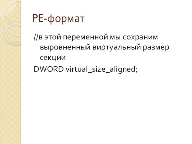 PE-формат //в этой переменной мы сохраним выровненный виртуальный размер секции DWORD virtual_size_aligned;