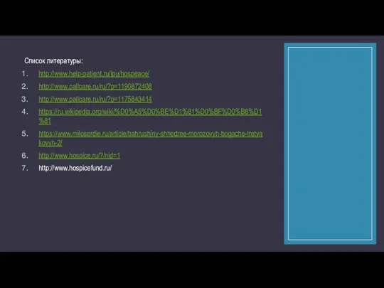 Список литературы: http://www.help-patient.ru/lpu/hospeace/ http://www.pallcare.ru/ru/?p=1190872408 http://www.pallcare.ru/ru/?p=1175843414 https://ru.wikipedia.org/wiki/%D0%A5%D0%BE%D1%81%D0%BF%D0%B8%D1%81 https://www.miloserdie.ru/article/bahrushiny-shhedree-morozovyh-bogache-tretyakovyh-2/ http://www.hospice.ru/?/nid=1 http://www.hospicefund.ru/