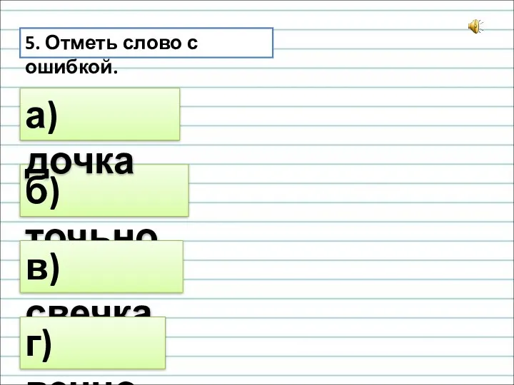 5. Отметь слово с ошибкой. б) точьно а) дочка в) свечка г) вечно