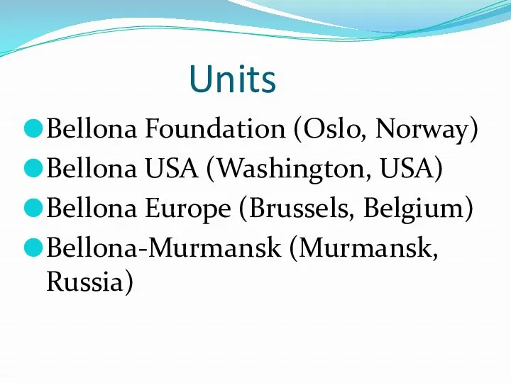 Units Bellona Foundation (Oslo, Norway) Bellona USA (Washington, USA) Bellona Europe (Brussels, Belgium) Bellona-Murmansk (Murmansk, Russia)