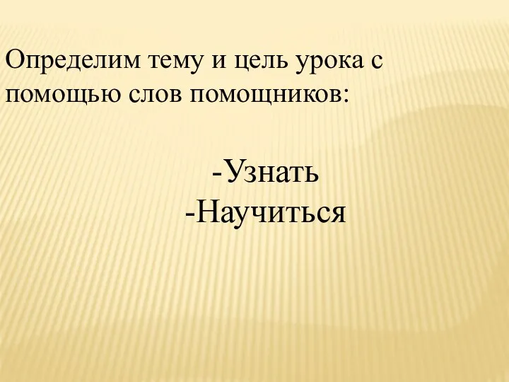 Определим тему и цель урока с помощью слов помощников: -Узнать -Научиться