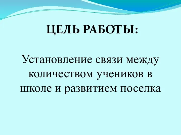 ЦЕЛЬ РАБОТЫ: Установление связи между количеством учеников в школе и развитием поселка