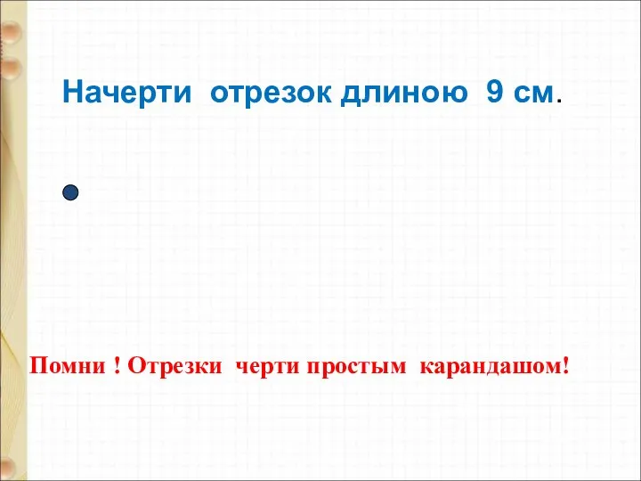 Начерти отрезок длиною 9 см. Помни ! Отрезки черти простым карандашом!