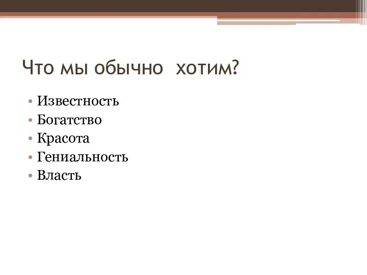 Что мы обычно хотим? Известность Богатство Красота Гениальность Власть