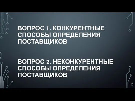 ВОПРОС 1. КОНКУРЕНТНЫЕ СПОСОБЫ ОПРЕДЕЛЕНИЯ ПОСТАВЩИКОВ ВОПРОС 2. НЕКОНКУРЕНТНЫЕ СПОСОБЫ ОПРЕДЕЛЕНИЯ ПОСТАВЩИКОВ