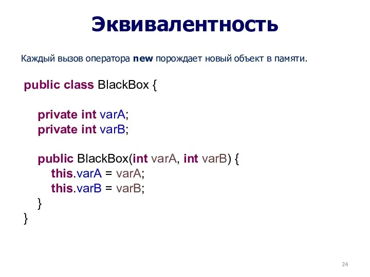 Эквивалентность Каждый вызов оператора new порождает новый объект в памяти. public class BlackBox