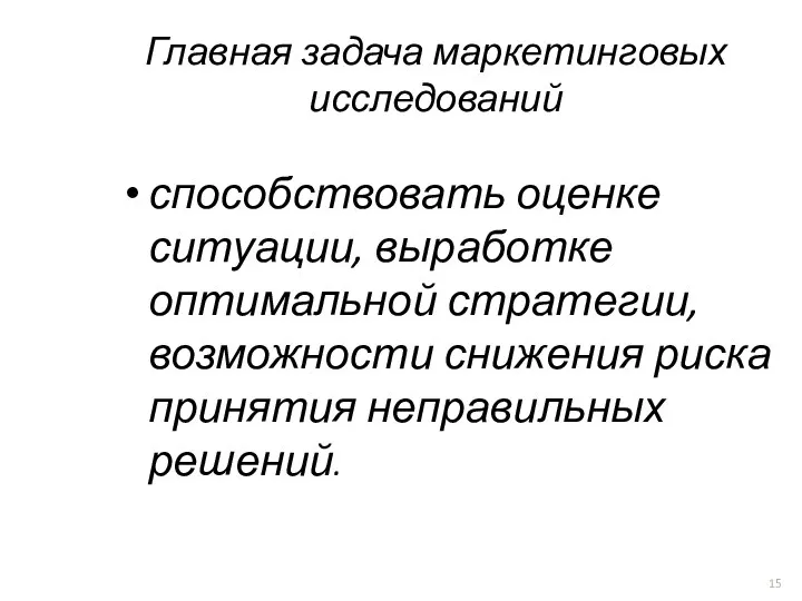 Главная задача маркетинговых исследований способствовать оценке ситуации, выработке оптимальной стратегии, возможности снижения риска принятия неправильных решений.